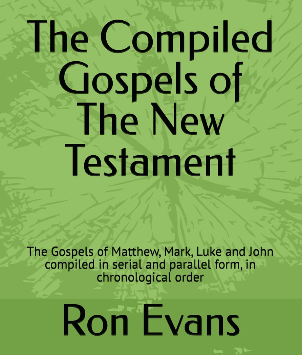 The Compiled Gospels of The New Testament: The Gospels of Matthew, Mark, Luke and John compiled in serial and parallel form, in chronological order