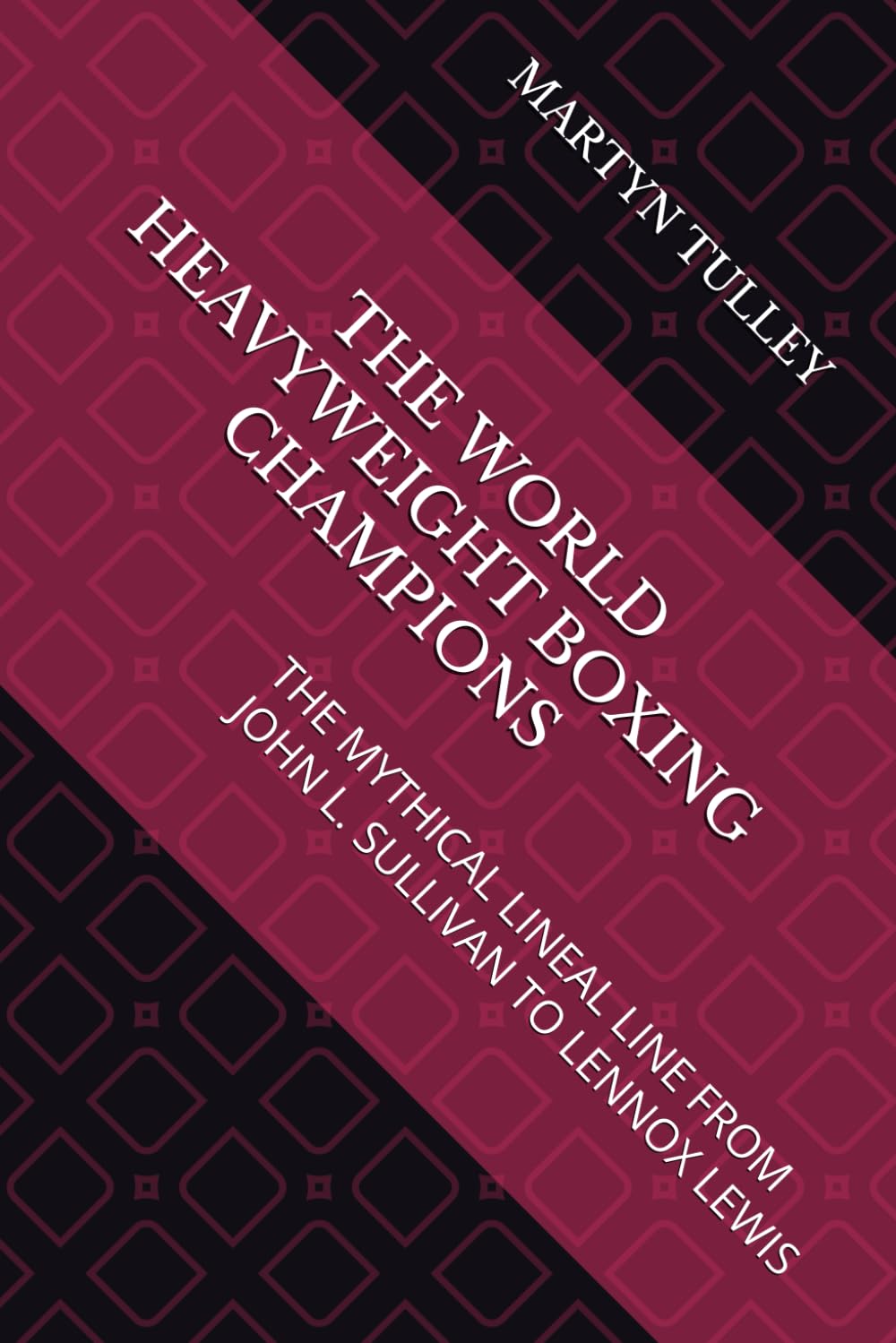 THE WORLD HEAVYWEIGHT BOXING CHAMPIONS: THE MYTHICAL LINEAL LINE FROM JOHN L. SULLIVAN TO LENNOX LEWIS