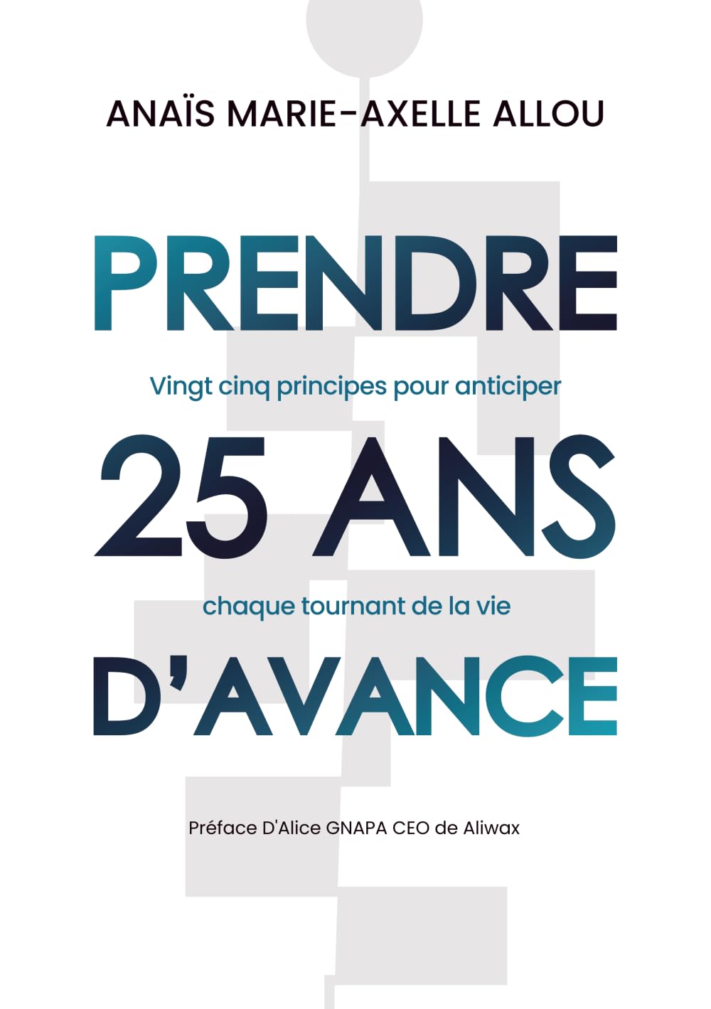 PRENDRE 25ANS D'AVANCE: 25 PRINCIPES POUR ANTICIPER CHAQUE TOURNANT DE LA VIE