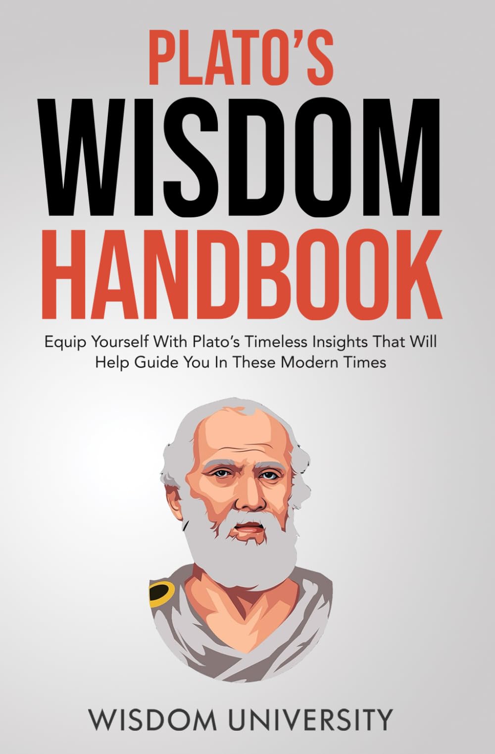 Plato's Wisdom Handbook: Equip Yourself With Timeless Insights That Will Help Guide You In These Modern Times (Challenge Traditional Thought And Reason)