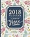 2018 Planner Weekly And Monthly: A Year of Grace: Christian Calendar Schedule Organizer and Journal Notebook with Inspirational Quotes and Floral Cover