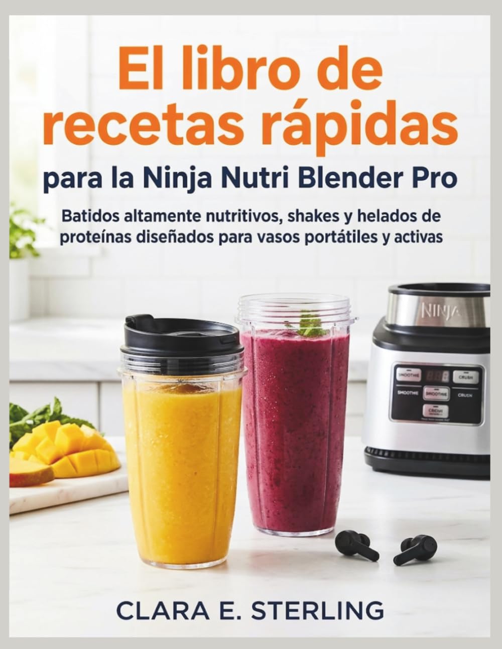 El libro de recetas rápidas para la Ninja Nutri Blender Pro: Batidos altamente nutritivos, shakes y helados de proteínas diseñados para vasos portátiles y personas activas