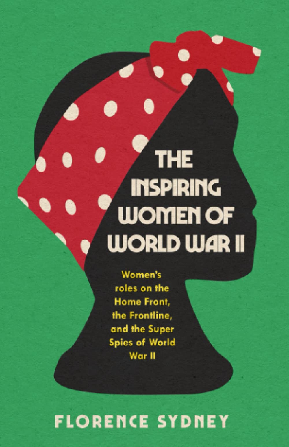 The Inspiring Women of World War II: Women’s roles on the Home Front, the Frontline, and the Super Spies of World War II