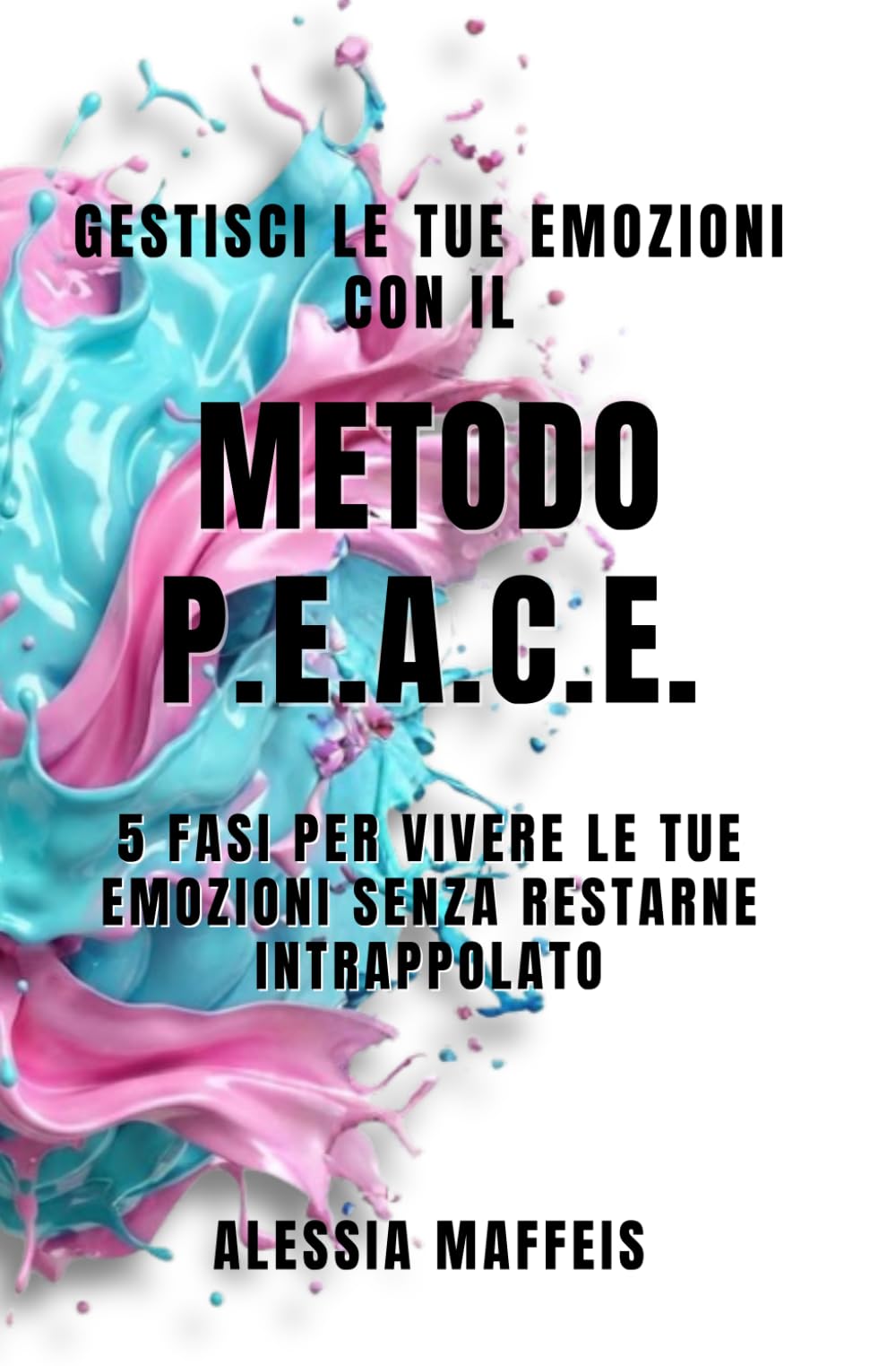 GESTISCI LE TUE EMOZIONI con Il Metodo P.E.A.C.E.: 5 fasi per vivere le tue emozioni senza restarne intrappolato