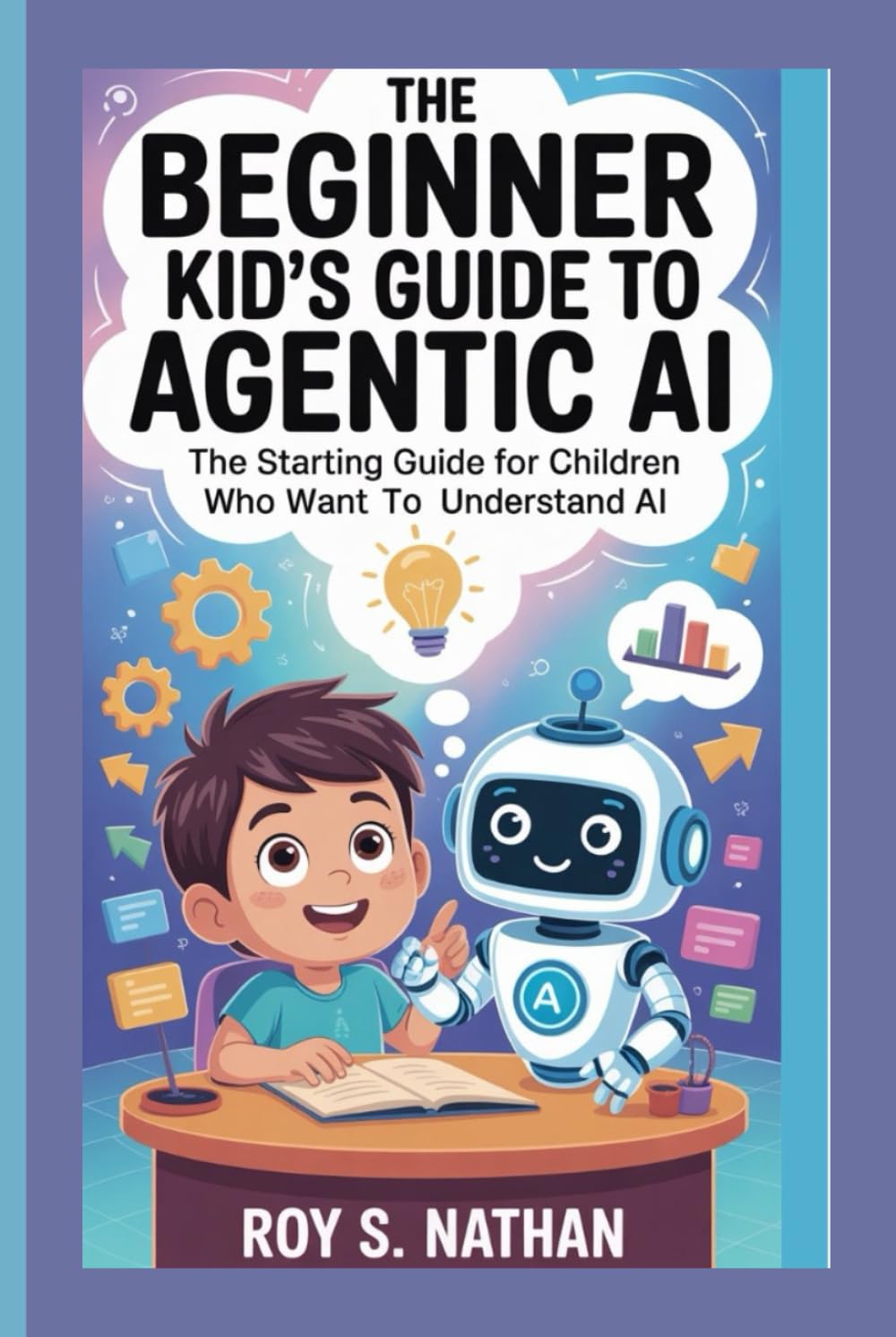 The Beginner Kid’s Guide to Agentic AI:The Starting Guide for Children Who Want to Understand AI