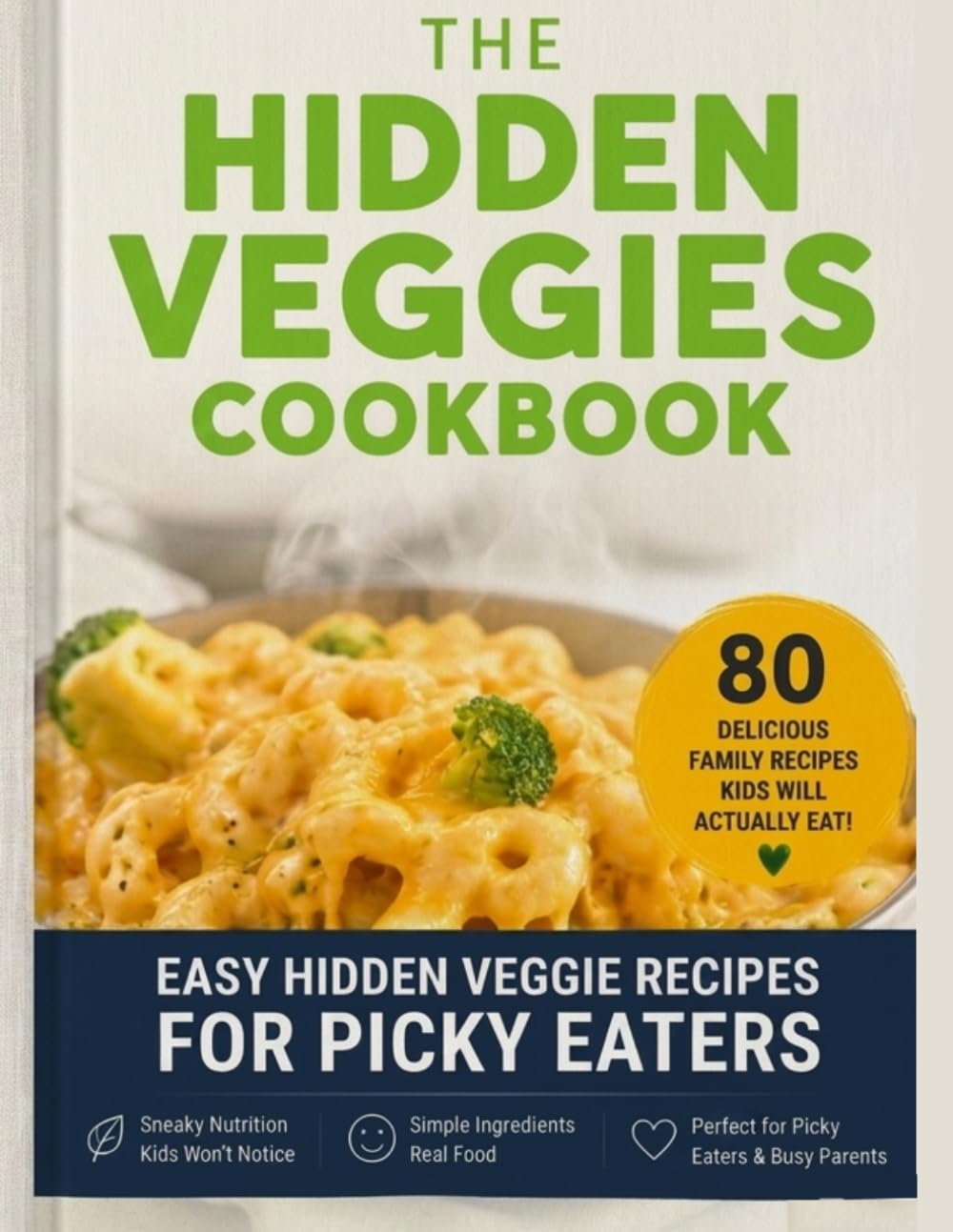 The Hidden Veggies Cookbook: 80 Creative, Easy & Delicious Recipes to Add More Vegetables Without the Struggle