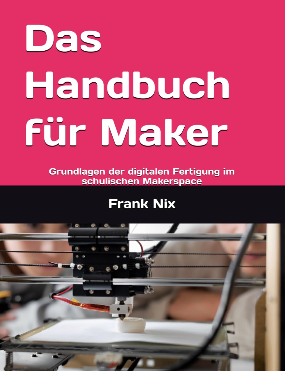 Das Handbuch für Maker: Grundlagen der digitalen Fertigung im schulischen Makerspace