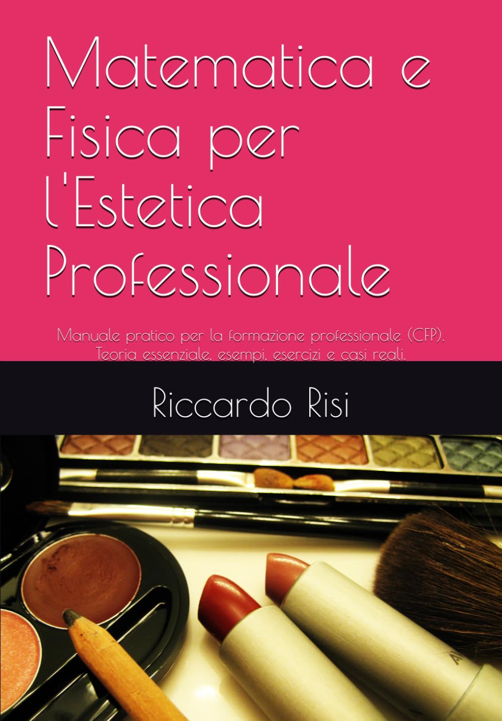 Matematica e Fisica per l'Estetica Professionale: Manuale pratico per la formazione professionale (CFP). Teoria essenziale, esempi, esercizi e casi reali.