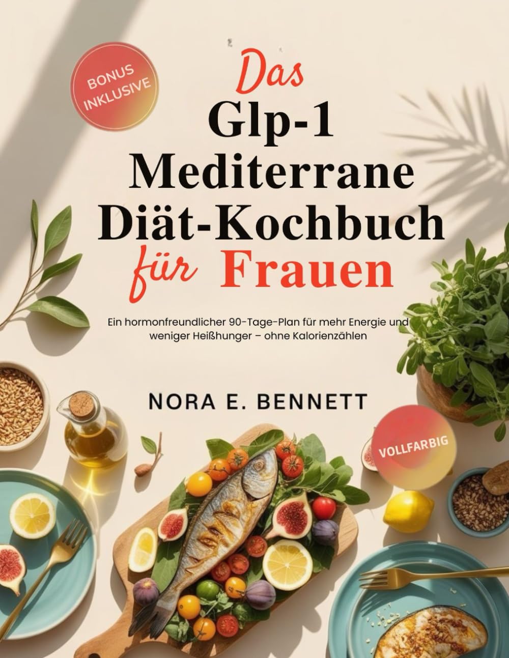 DAS GLP-1 MEDITERRANE DIÄT-KOCHBUCH FÜR FRAUEN: Ein hormonfreundlicher 90-Tage-Plan für mehr Energie und weniger Heißhunger – ohne Kalorienzählen (Die ... Energie & einfache Rezepte für den Alltag)