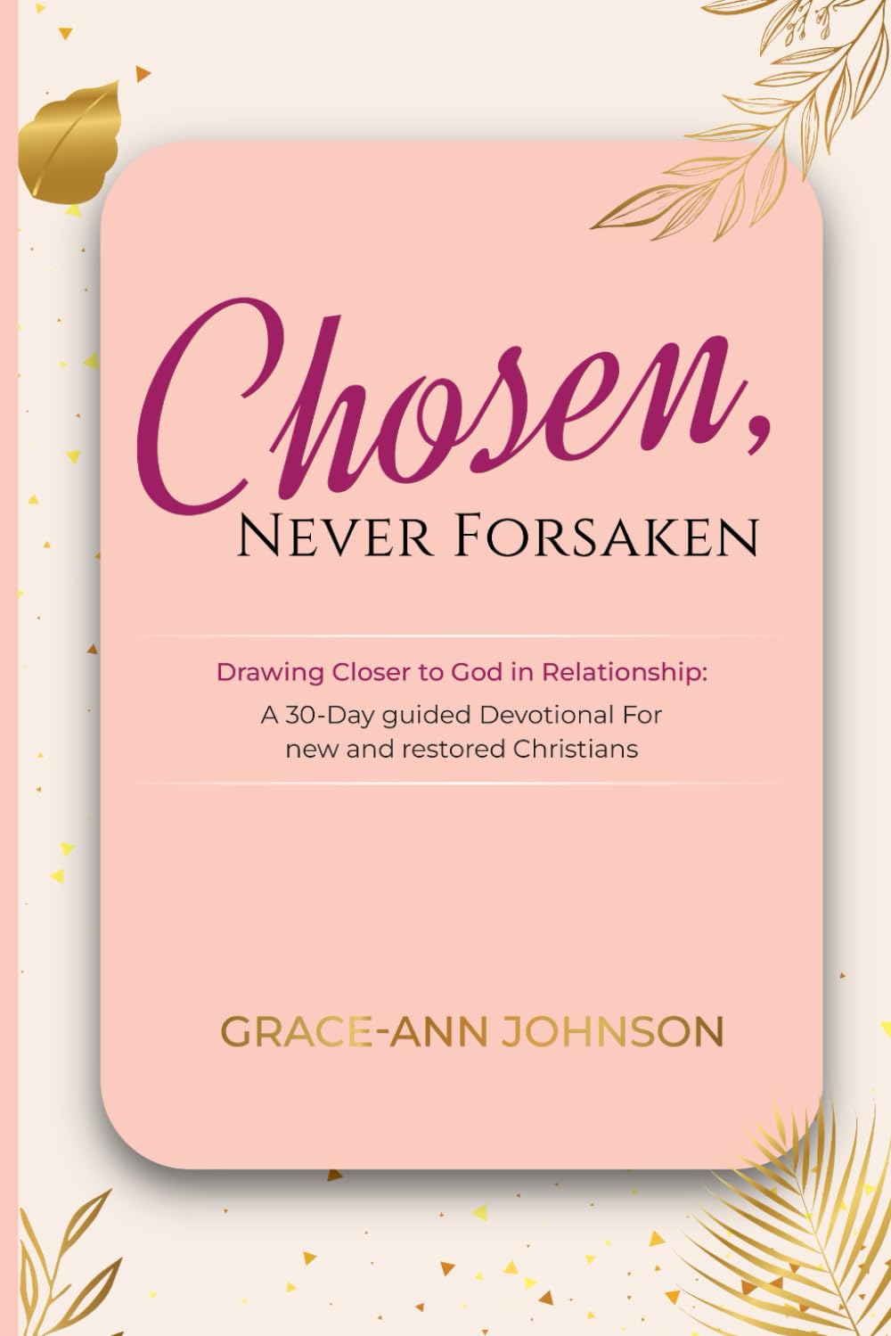 Chosen, Never Forsaken: Drawing Closer to God in Relationship: A 30- Day guided Devotional for new and restored Christians