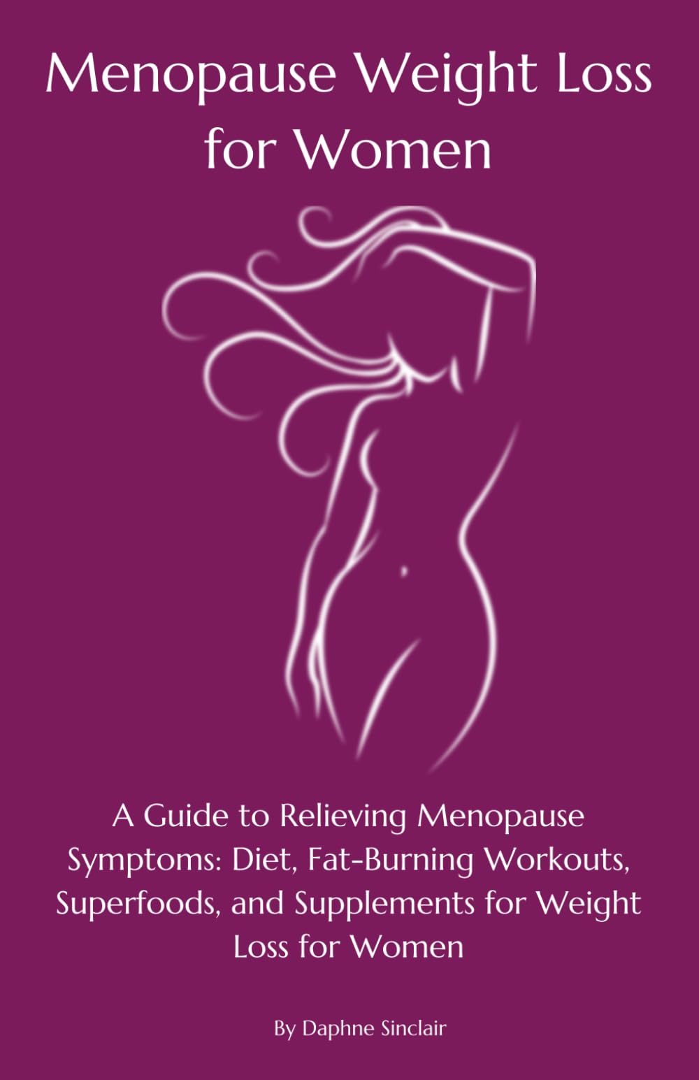 Menopause Weight Loss for Women: A Guide to Relieving Menopause Symptoms: Diet, Fat-Burning Workouts, Superfoods, and Supplements for Weight Loss for Women