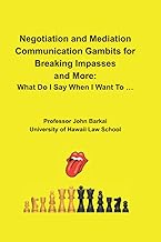 Negotiation and Mediation Communication Gambits for Breaking Impasses and More: What Do I Say When I Want To …