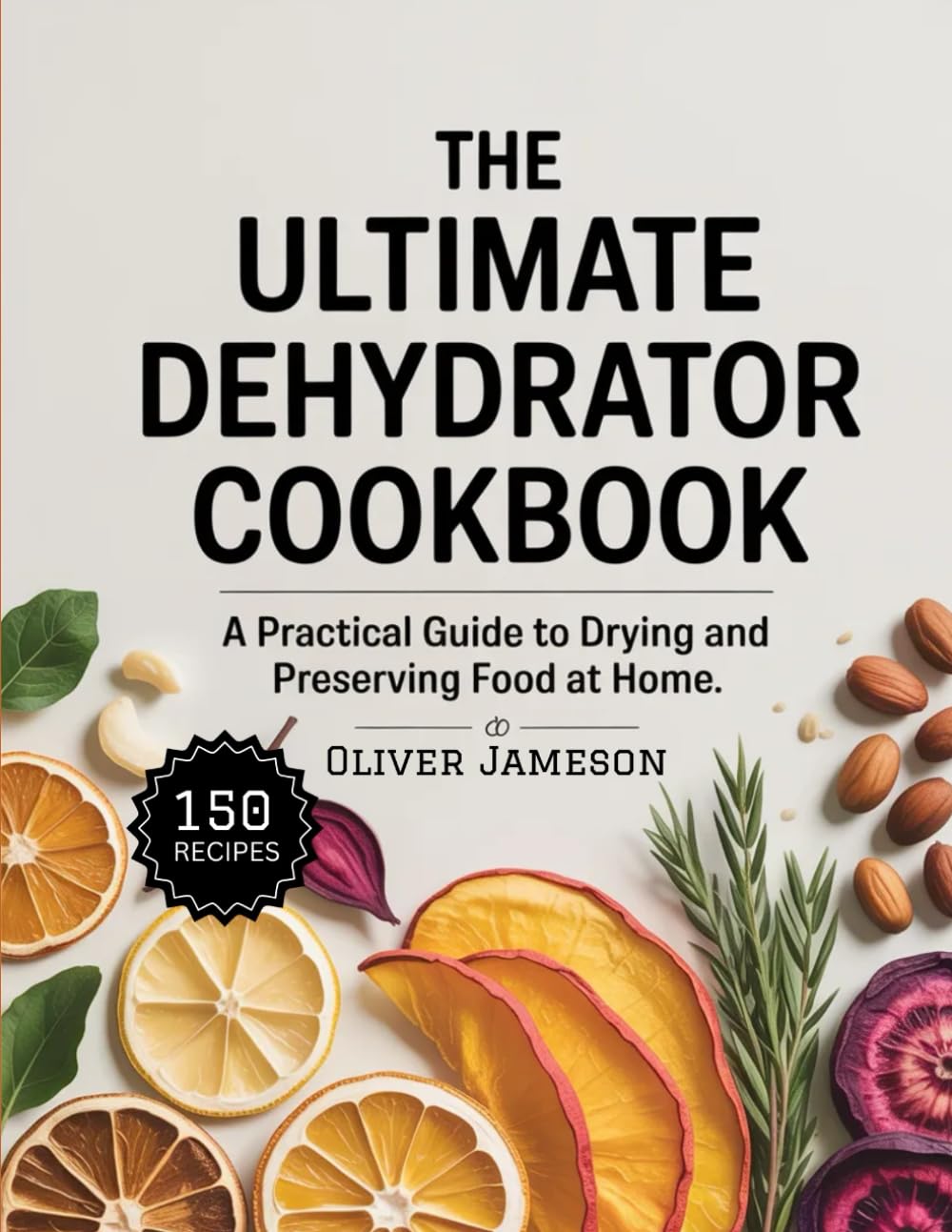 The Ultimate Dehydrator Cookbook: A Practical Guide to Drying and Preserving Food at Home (The Everyday Pantry Essentials Series)