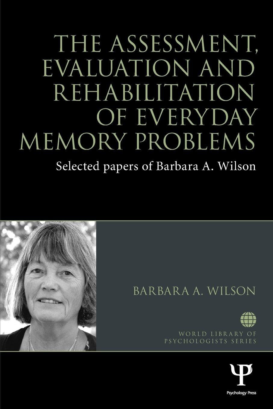The Assessment, Evaluation and Rehabilitation of Everyday Memory Problems: Selected papers of Barbara A. Wilson (World Library of Psychologists)