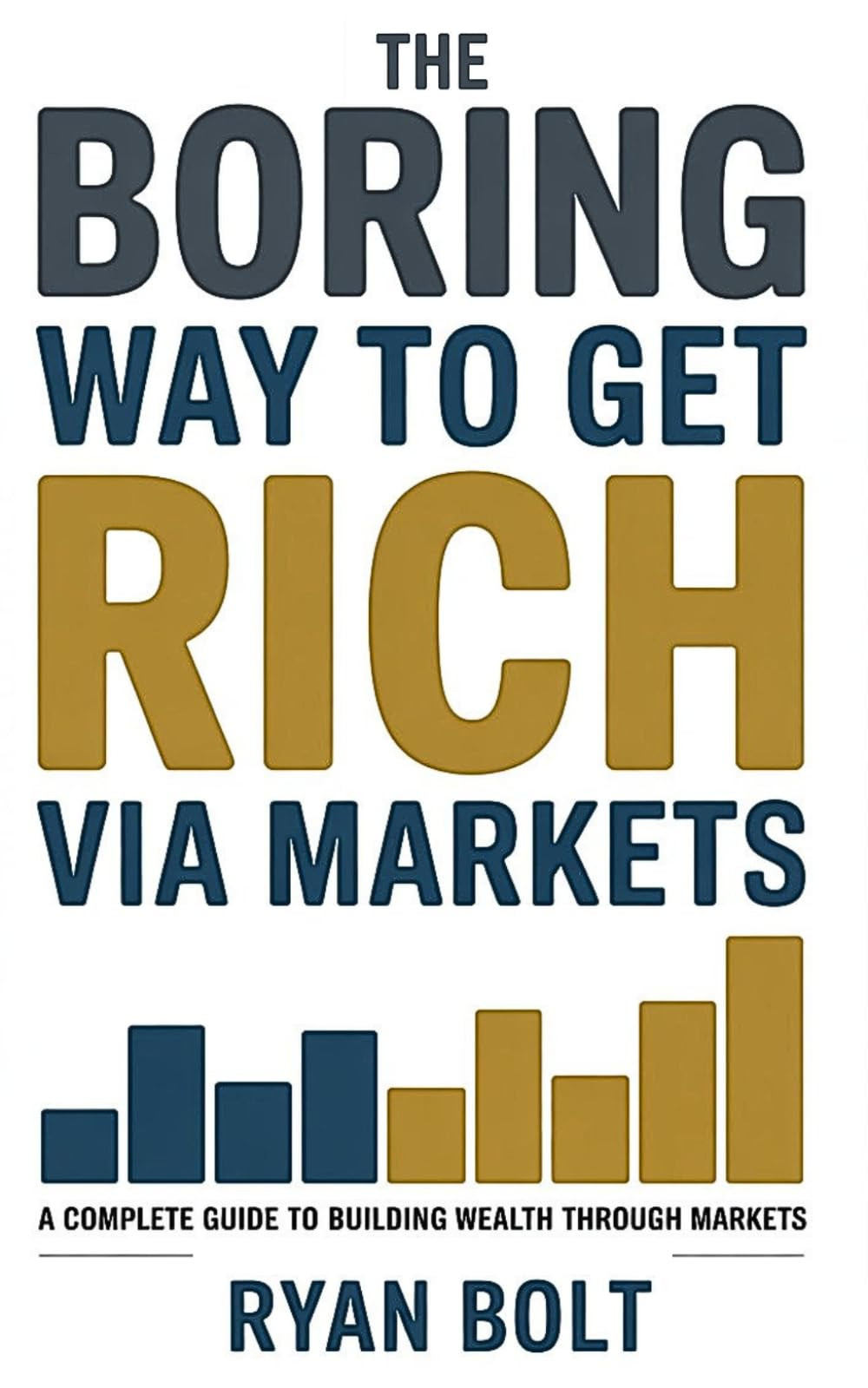 THE BORING WAY TO GET RICH VIA MARKETS: A Complete Guide to Building Wealth Through Markets