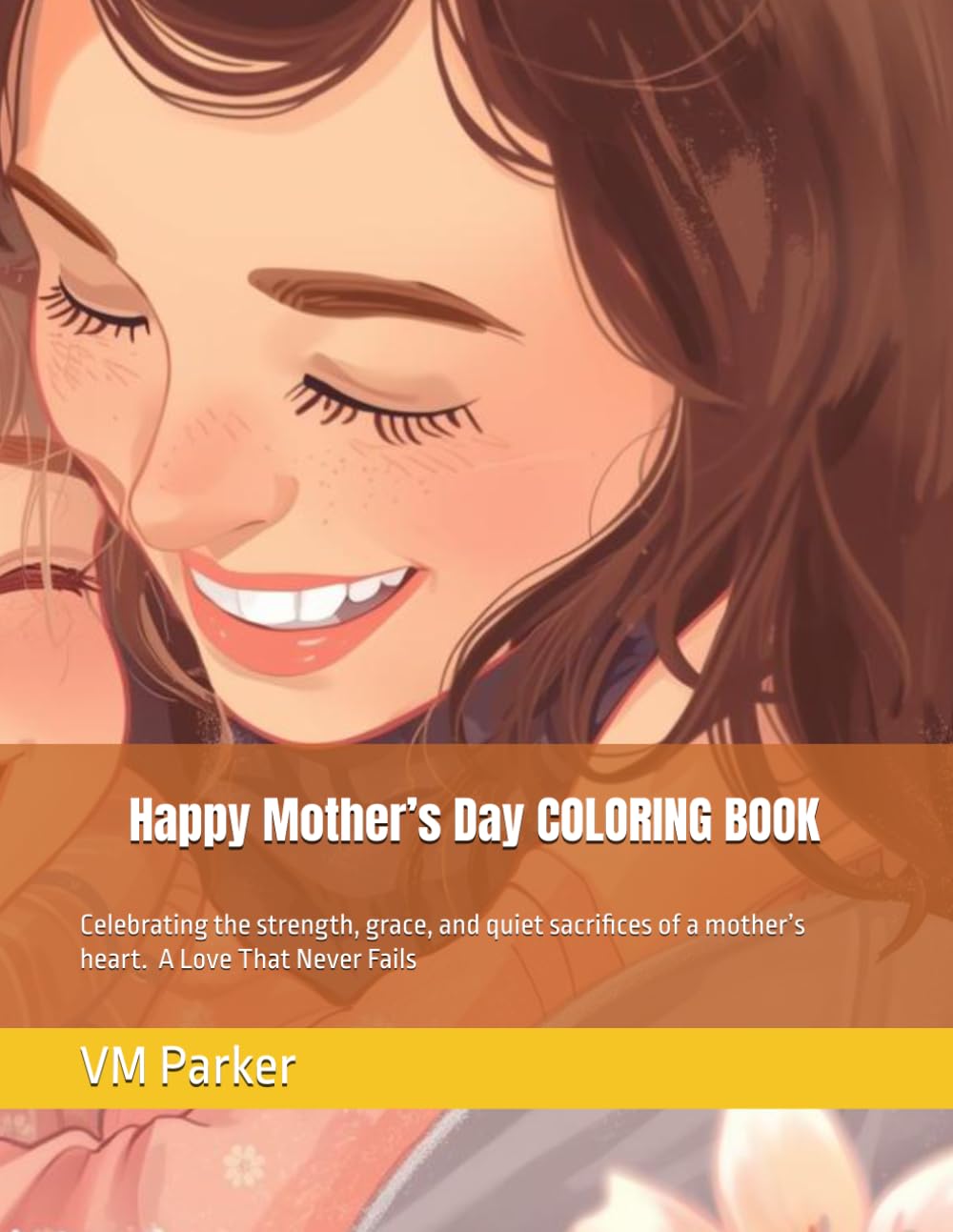 Happy Mother’s Day: A Love That Never Fails: Celebrating the strength, grace, and quiet sacrifices of a mother’s heart.