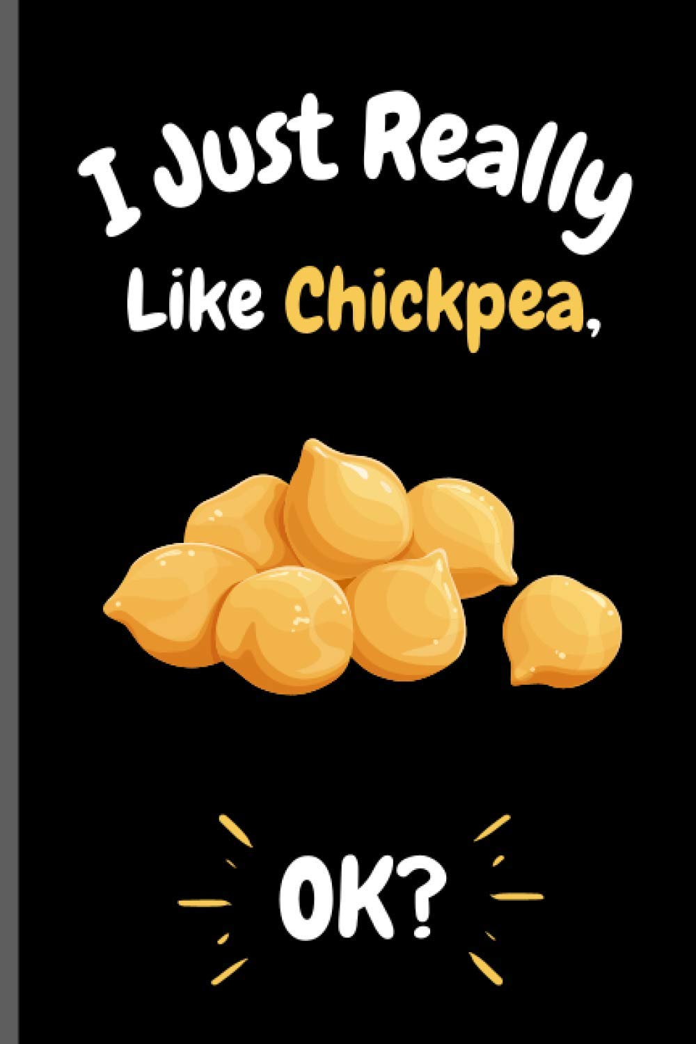 I Just Really Like Chickpea Ok?: Perfect Chickpea Notebook for Girls, Boys And Teenagers. Birthday And Thanksgiving Gift Idea For Chickpea Lovers. Writing & Notes blank lined Notebook Journal.