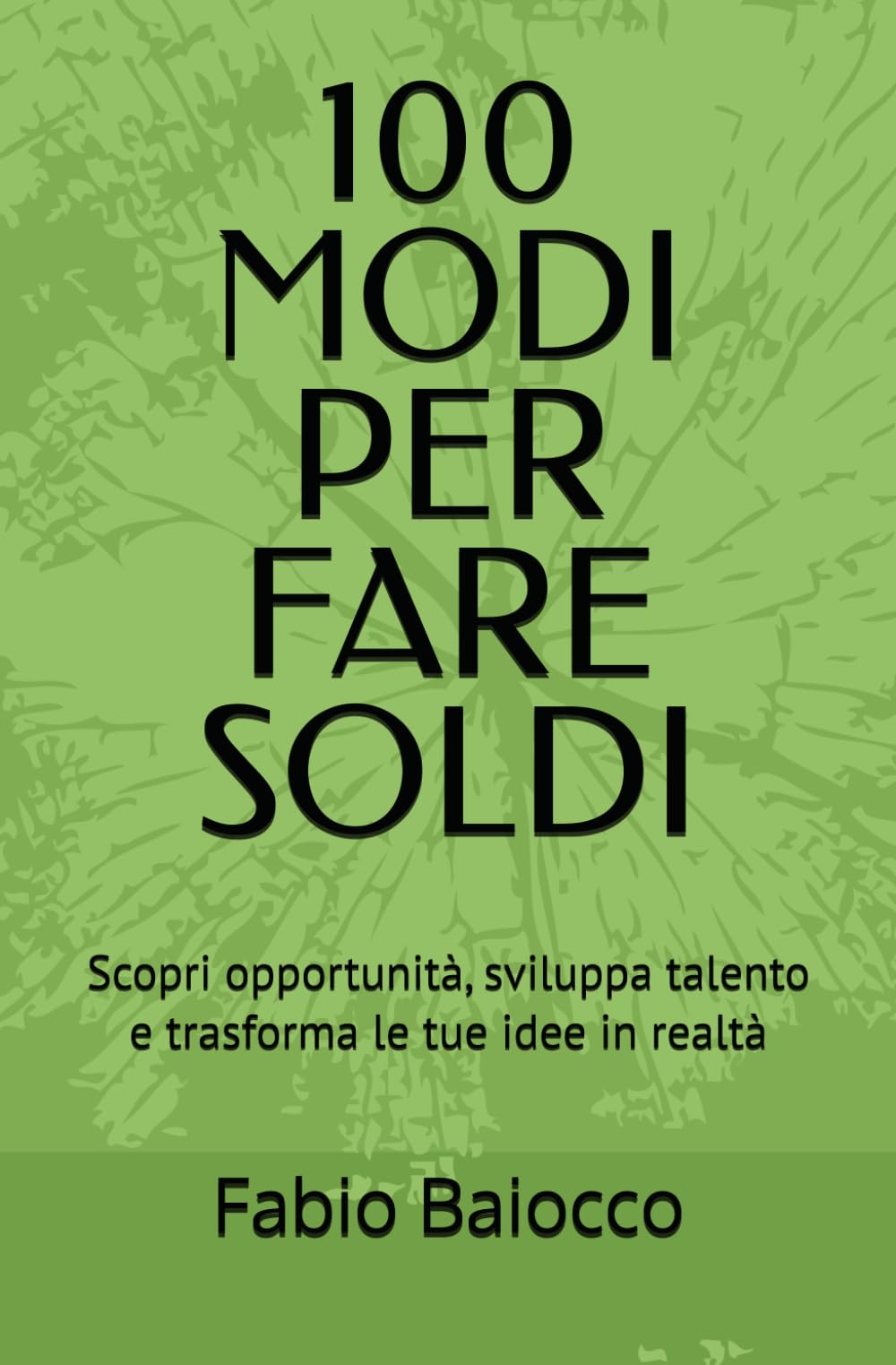 100 MODI PER FARE SOLDI: Scopri opportunità, sviluppa talento e trasforma le tue idee in realtà