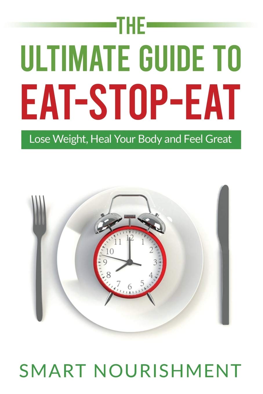 The Ultimate Guide To Eat-Stop-Eat: Lose Weight, Heal... - Nourishment, Smart