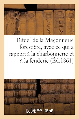 Rituel de la Maçonnerie forestière, avec tout ce qui a rapport à la charbonnerie et à la fenderie: Rituel de la Maçonnerie de Royale-Arche, improprement appelée Rite d'York