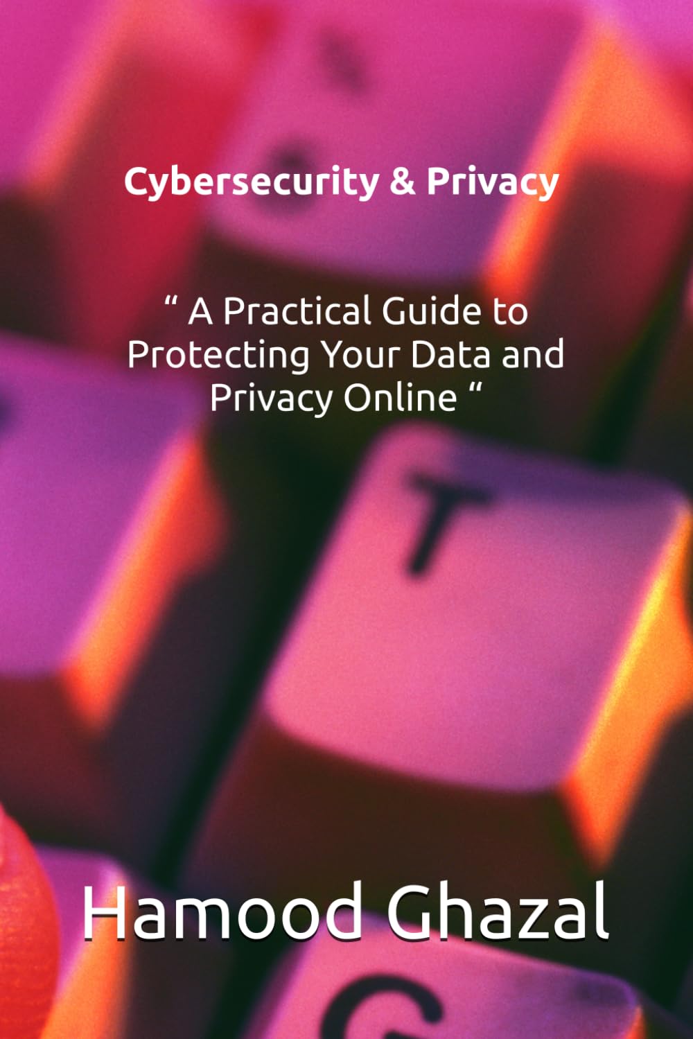 Cybersecurity & Privacy “ A Practical Guide to Protecting Your Data and Privacy Online “