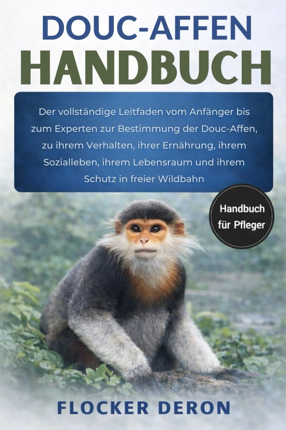 DOUC-AFFEN-HANDBUCH: Der vollständige Leitfaden vom Anfänger bis zum Experten zur Bestimmung der Douc-Affen, zu ihrem Verhalten, ihrer Ernährung, ... und ihrem Schutz in freier Wildbahn