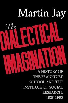 The Dialectical Imagination A History of the Frankfurt School and the Institute of Social Research, 1923-1950 Weimar and Now German Cultural Criticism Volume 10