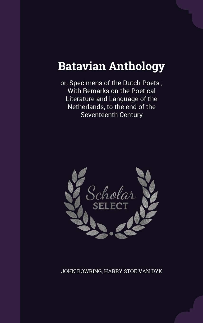 Batavian Anthology: or, Specimens of the Dutch Poets ; With Remarks on the Poetical Literature and Language of the Netherlands, to the end of the Seventeenth Century