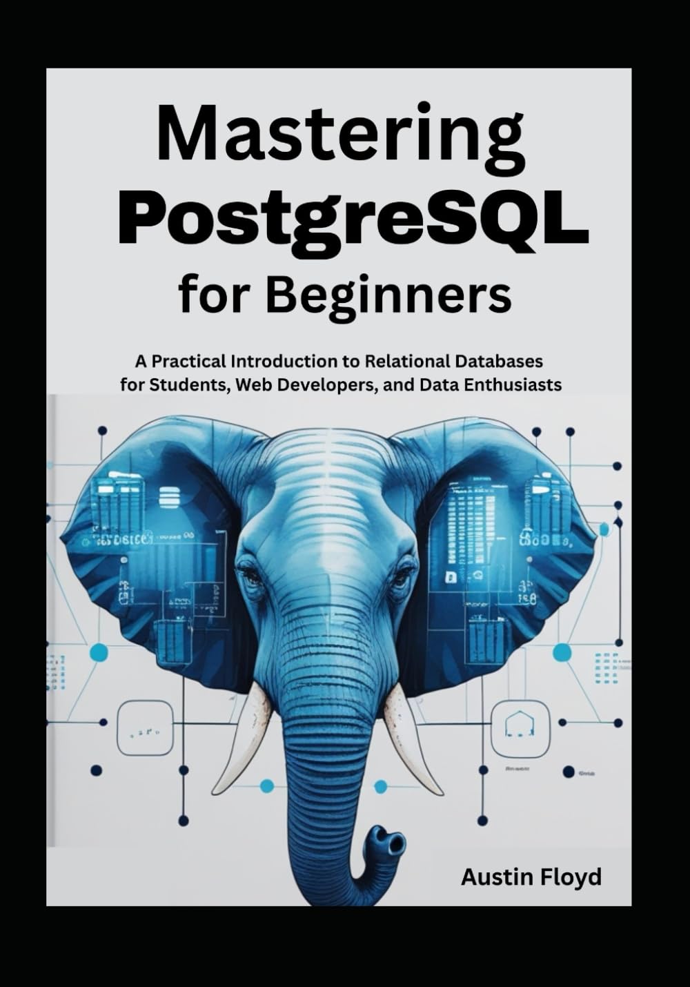 Mastering PostgreSQL for Beginners: A Practical Introduction to Relational Databases for Students, Web Developers, and Data Enthusiasts (PostgreSQL ... Fundamentals to Advanced Data Analysis)