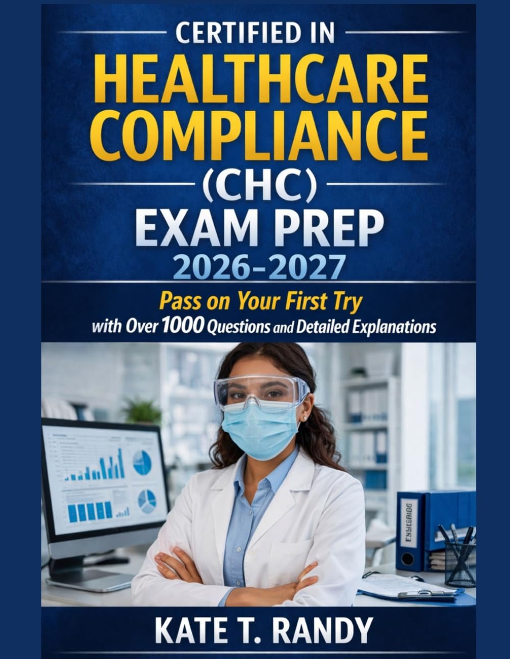 CERTIFIED IN HEALTHCARE COMPLIANCE (CHC) EXAM PREP 2026-2027: Pass on Your First Try with Over 1000 Questions and Detailed Explanations