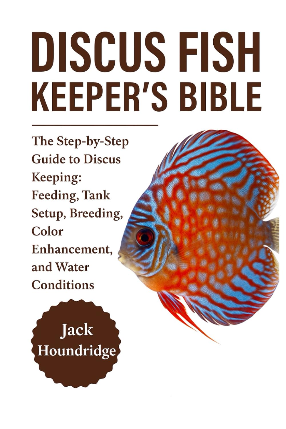 DISCUS FISH KEEPER’S BIBLE: The Step-by-Step Guide to Discus Keeping: Feeding, Tank Setup, Breeding, Color Enhancement, and Water Conditions