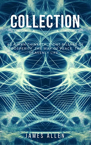 Télécharger James Allen Collection - As a Man Thinketh, Eight Pillars of Prosperity, The Way of Peace and The He PDF