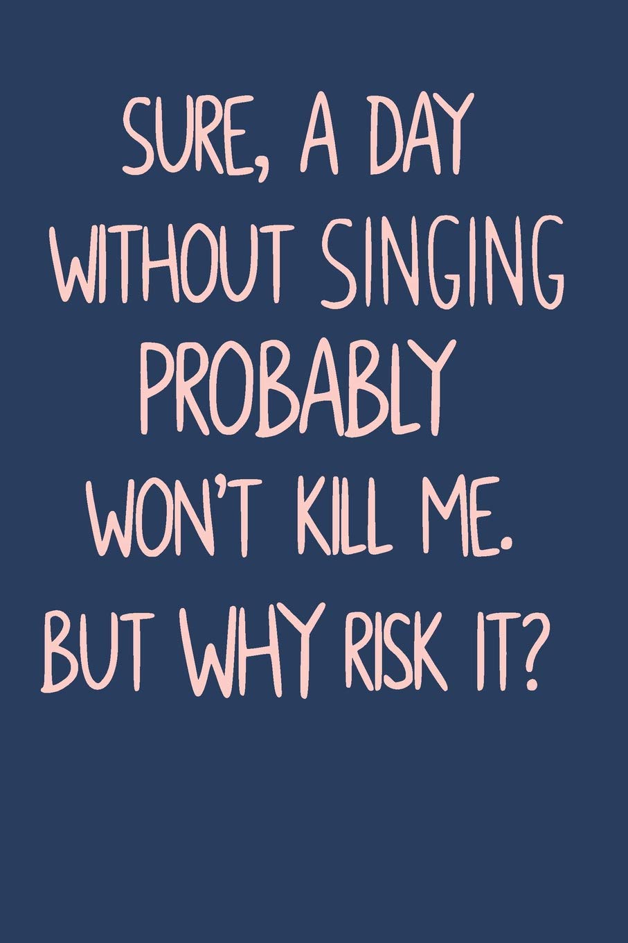 Sure, A Day Without Singing Probably Won't Kill Me. But Why Risk It?: Funny Lined Journal in Blue for Singers, Actors, and Musical Theatre Lovers
