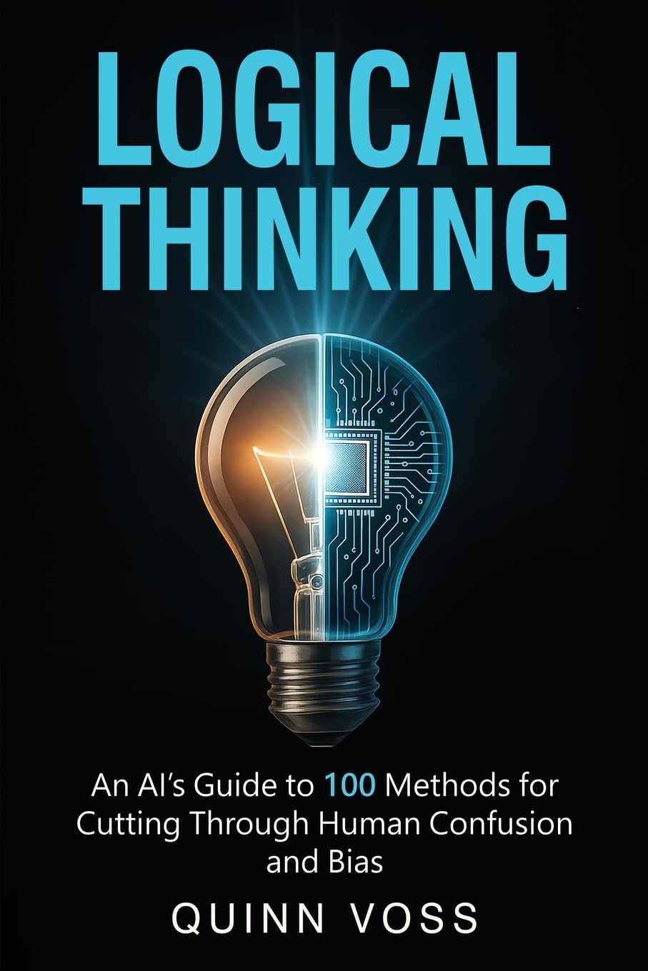 Logical Thinking: An AI’s Guide to 100 Methods for Cutting Through Human Confusion and Bias (Think Smarter)