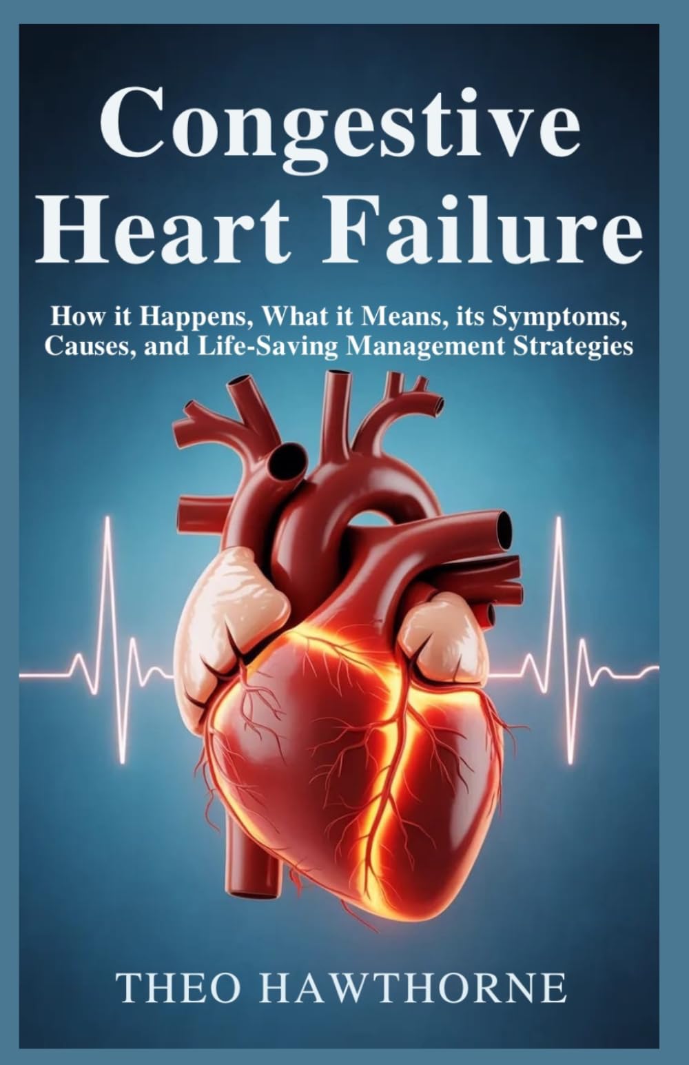 Congestive Heart Failure: How It Happens, What It Means, Its Symptoms, Causes, and Life-Saving Management Strategies
