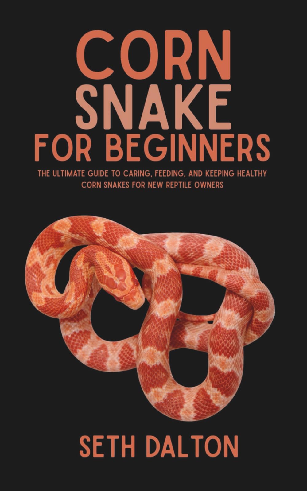 Corn Snakes for Beginners: The Ultimate Guide to Caring, Feeding, and Keeping Healthy Corn Snakes for New Reptile Owners