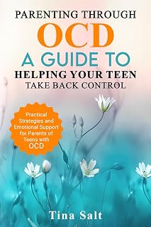 Parenting Through OCD: A Guide To Helping Your Teen Take Back Control: Practical Strategies and Emotional Support for Parents of Teens With OCD