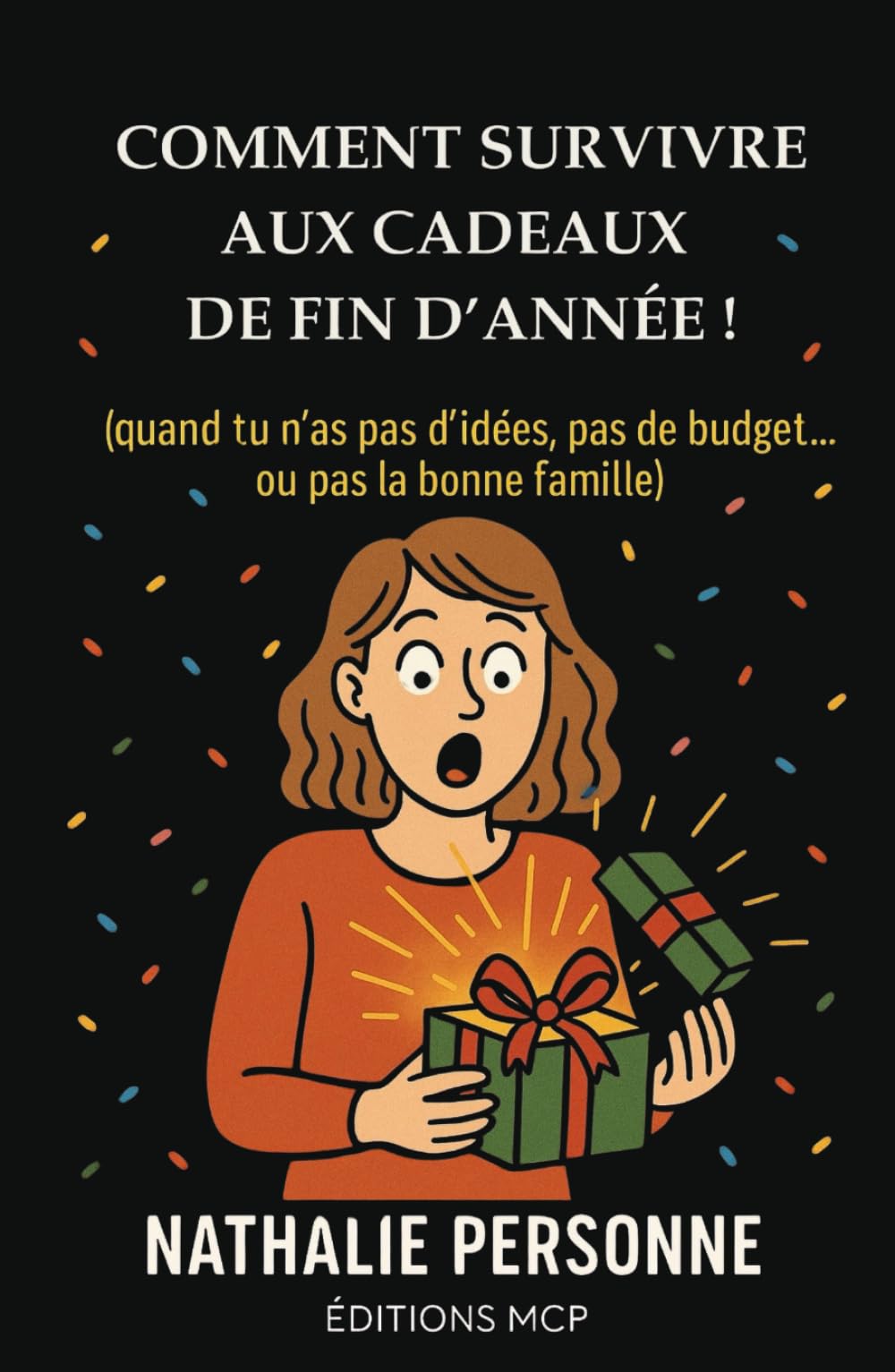 COMMENT SURVIVRE AUX CADEAUX DE FIN D’ANNÉE (quand tu n’as pas d’idées, pas de budget… ou pas la bonne famille): Un guide réconfortant, drôle, parfois ... vrai, parfois piquant, toujours bienveillant.