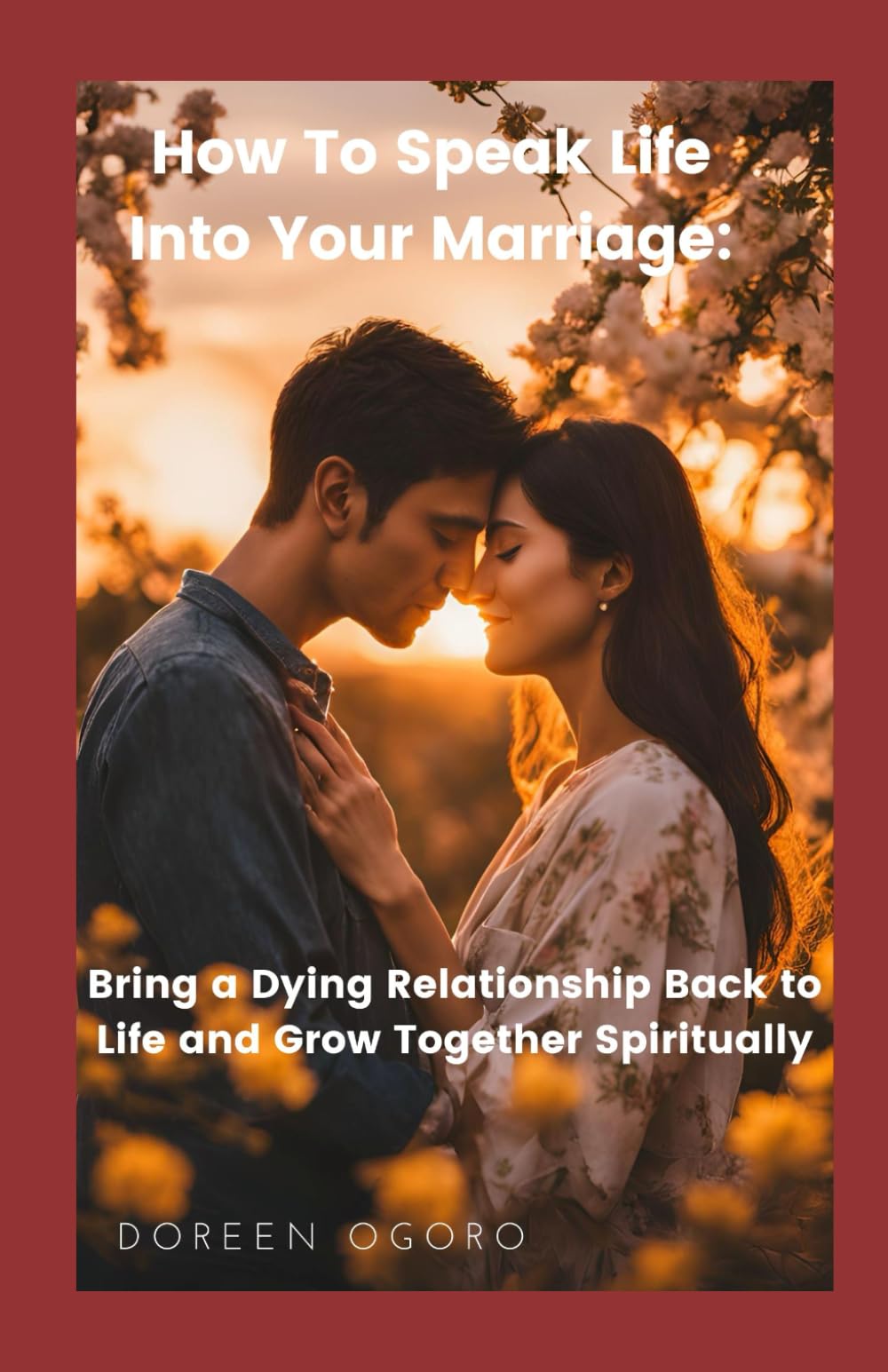 How To Speak Life Into Your Marriage: Bring a Dying Relationship Back to Life and Grow Together Spiritually