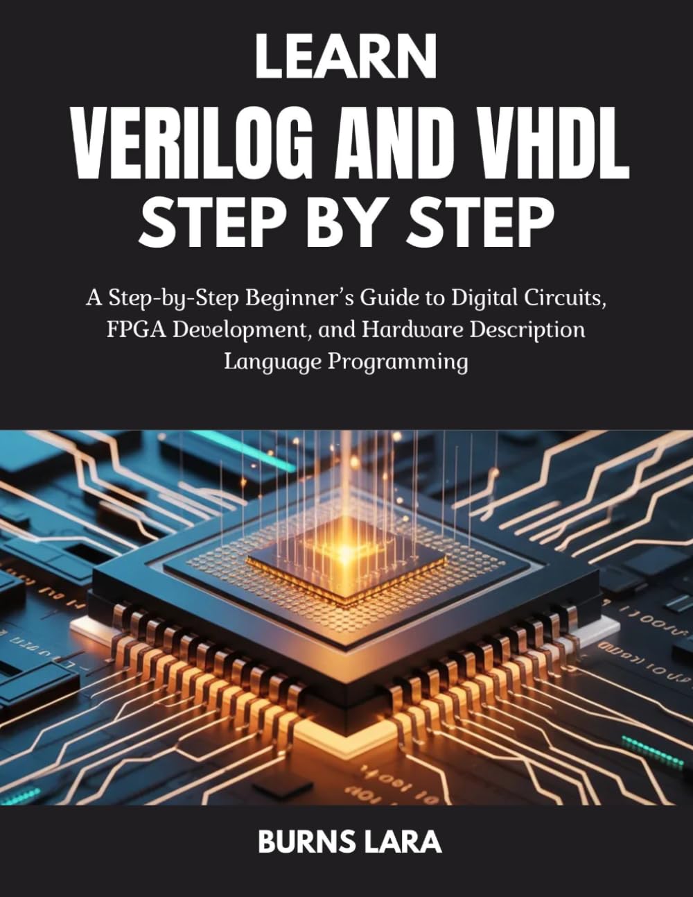 Learn Verilog and VHDL Step by Step: A Step-by-Step Beginner’s Guide to Digital Circuits, FPGA Development, and Hardware Description Language Programming