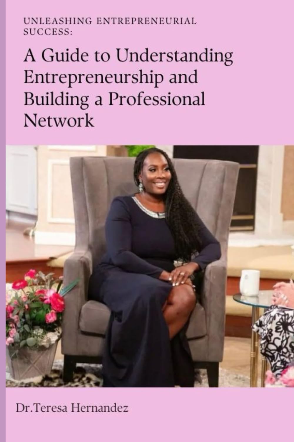 Unleashing Entrepreneurial Success:: A Guide To Understanding Entrepreneurship And Building A Professional Network