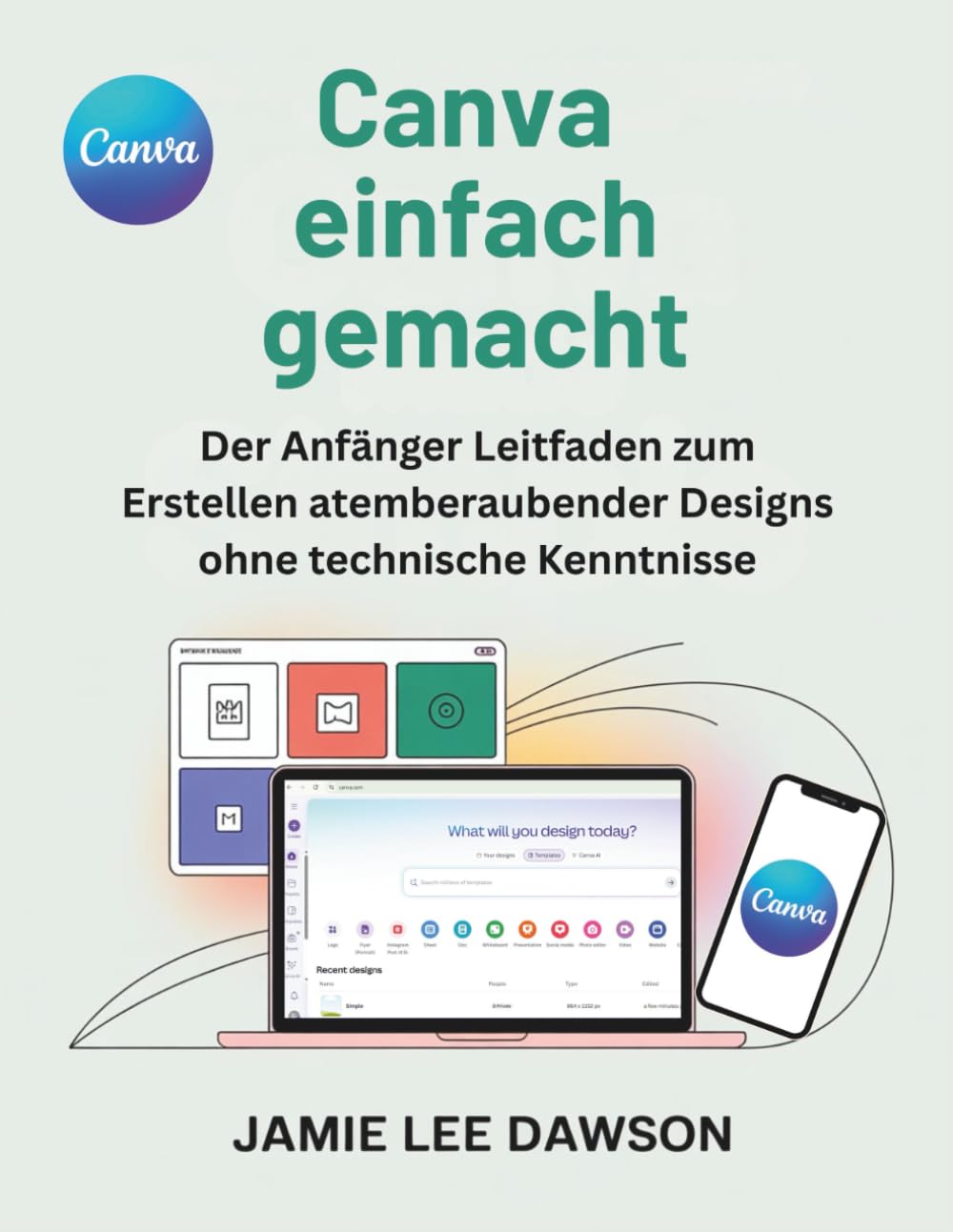 Canva einfach gemacht: Der Anfänger Leitfaden zum Erstellen atemberaubender Designs ohne technische Kenntnisse