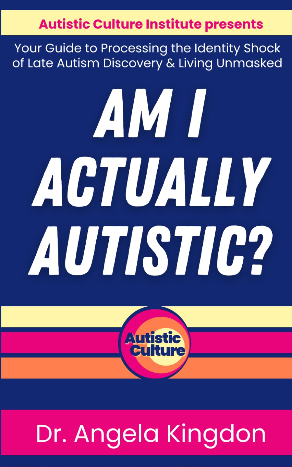 Am I Actually Autistic?: Dr. Angela Kingdon's Memoir and Self-Identification Guide to Processing the Identity Shock of a Late Autism Discover & Living Unmasked