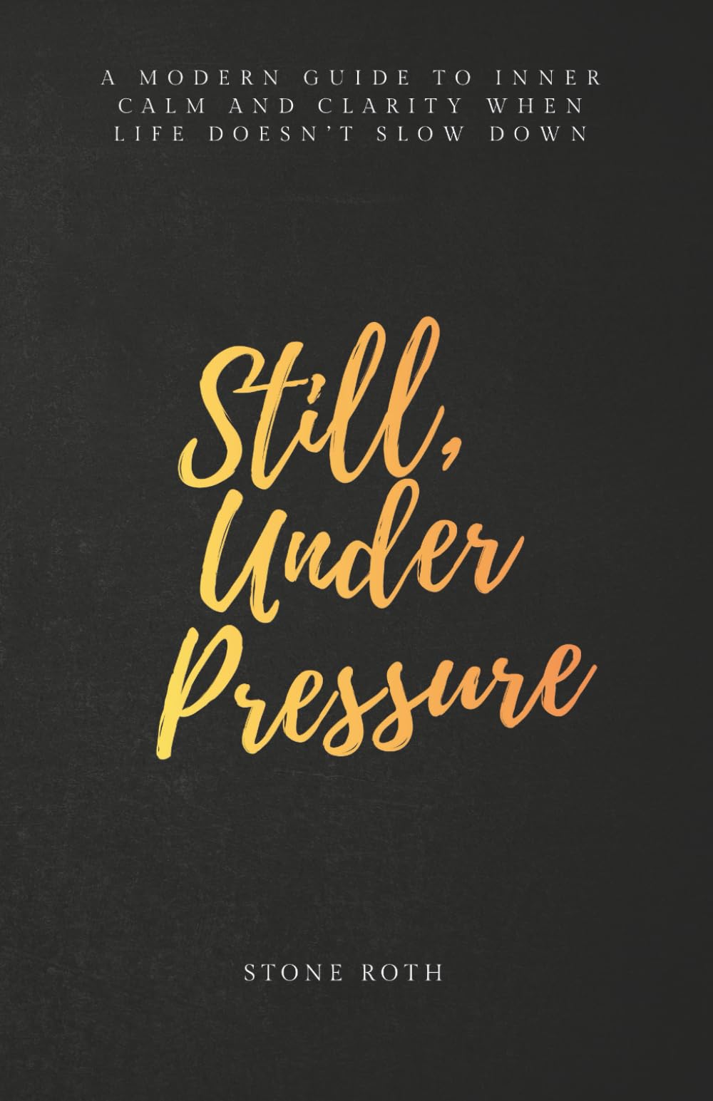 Still, Under Pressure: A modern guide to inner calm and clarity when life doesn’t slow down