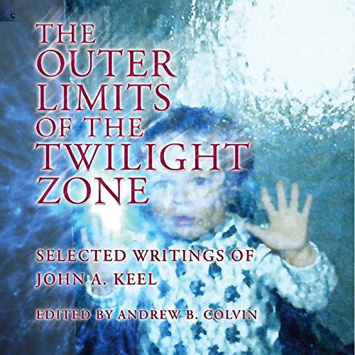 The Outer Limits of the Twilight Zone: Selected Writings of John A. Keel