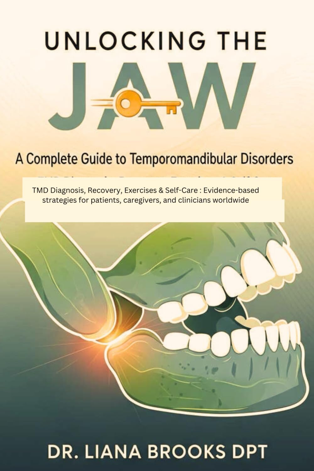 Unlocking the Jaw: A Complete Guide to Temporomandibular Disorders: TMD Diagnosis, Recovery, Exercises & Self-Care : Evidence-based strategies for patients, caregivers, and clinicians worldwide