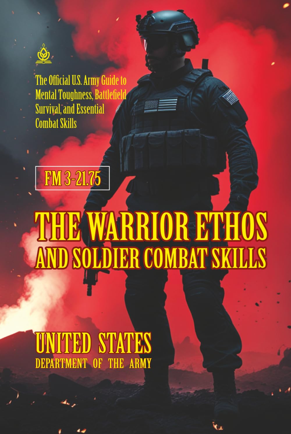 FM 3-21.75 The Warrior Ethos and Soldier Combat Skills: [Annotated] The Official U.S. Army Guide to Mental Toughness, Battlefield Survival, and Essential Combat Skills