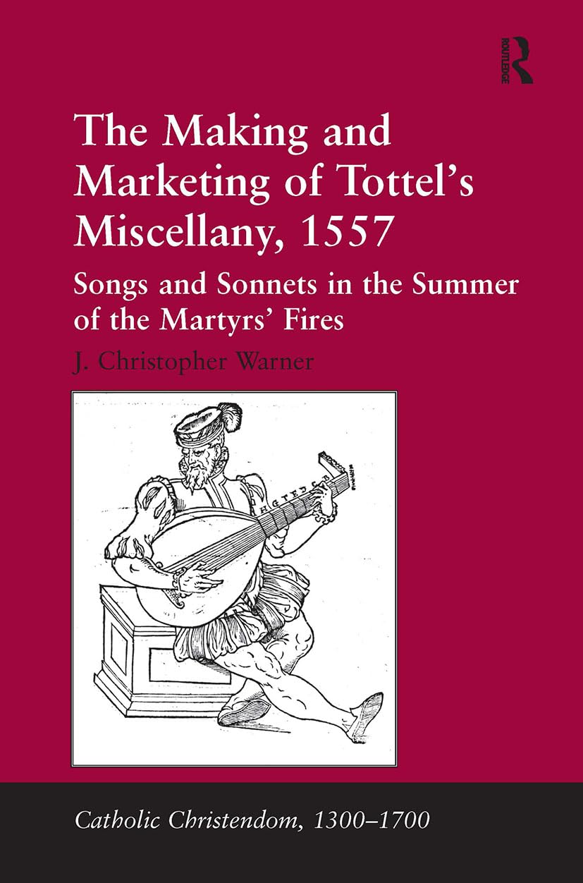 The Making and Marketing of Tottel's Miscellany, 1557: Songs and Sonnets in the Summer of the Martyrs’ Fires