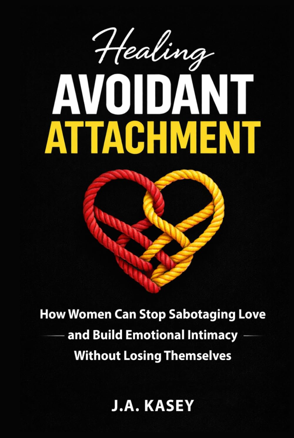 Healing Avoidant Attachment: How Women Can Stop Sabotaging Love and Build Emotional Intimacy Without Losing Themselves