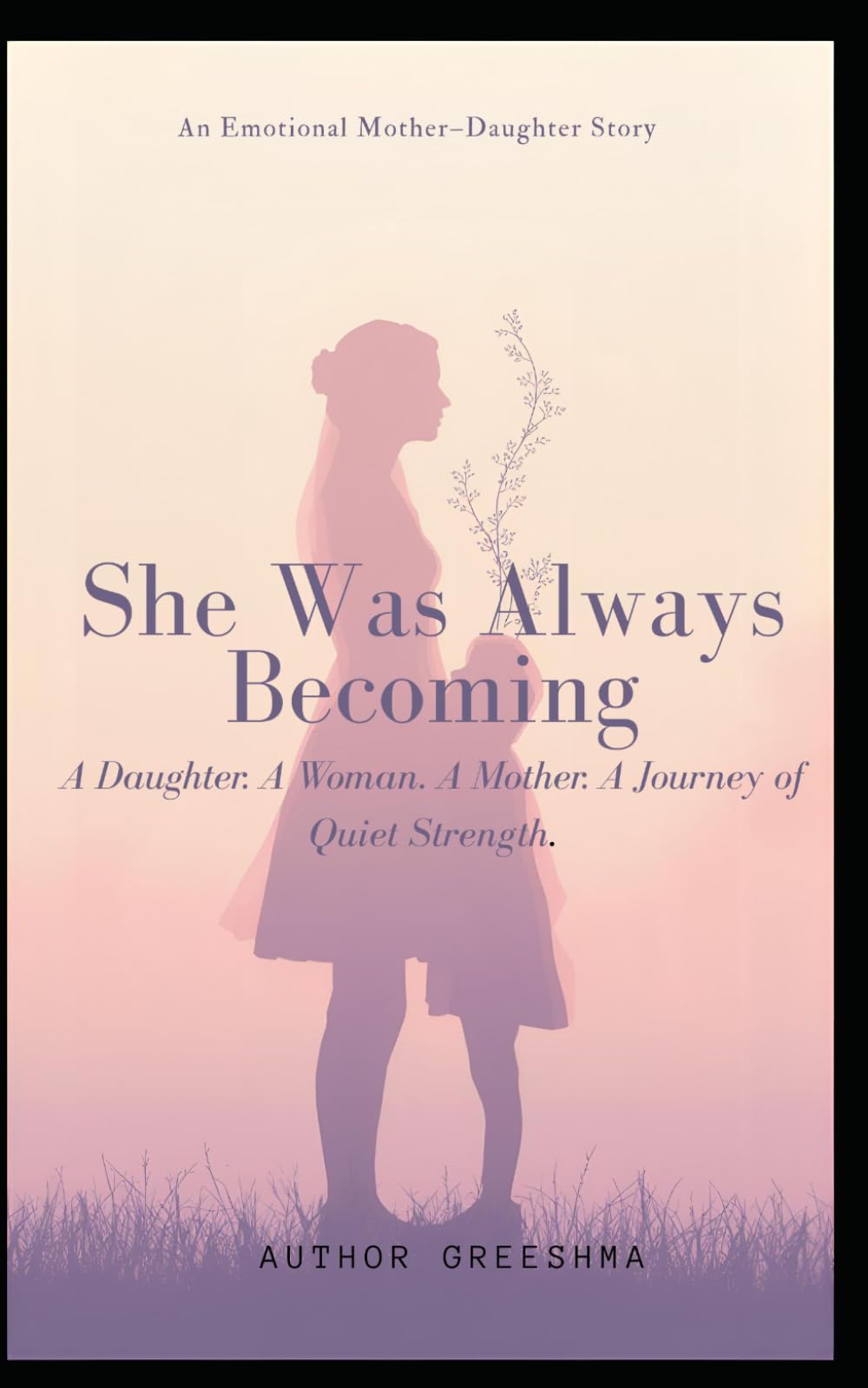 She Was Always Becoming: A Daughter. A Woman. A Mother. A Journey of Quiet Strength.